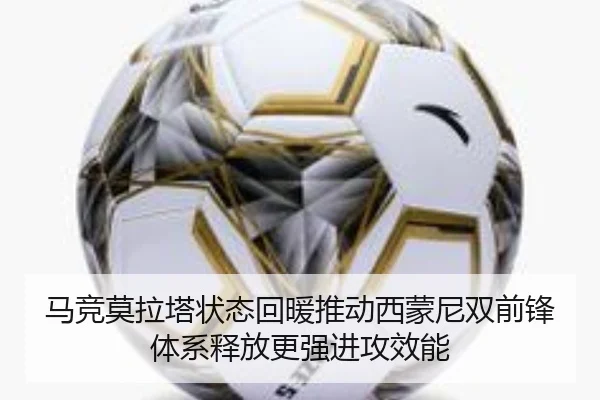 马竞莫拉塔状态回暖推动西蒙尼双前锋体系释放更强进攻效能