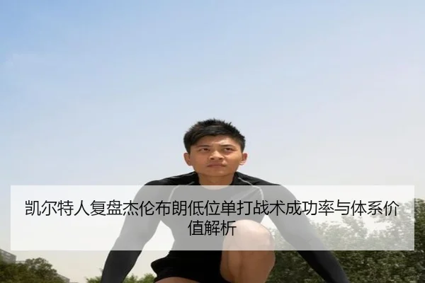 凯尔特人复盘杰伦布朗低位单打战术成功率与体系价值解析