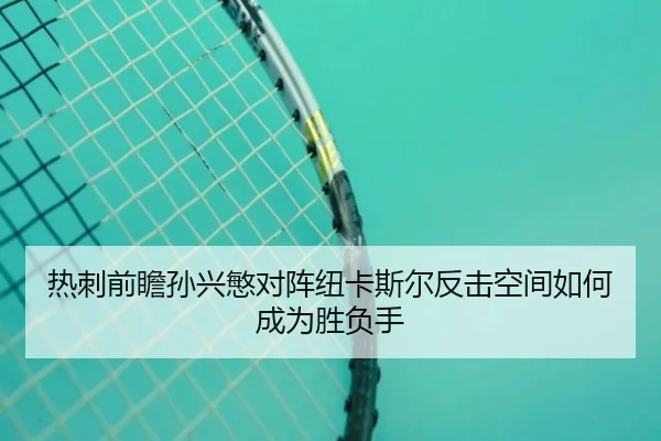 热刺前瞻孙兴慜对阵纽卡斯尔反击空间如何成为胜负手