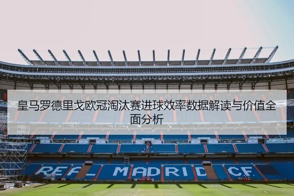 皇马罗德里戈欧冠淘汰赛进球效率数据解读与价值全面分析